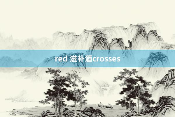 red 滋补酒crosses