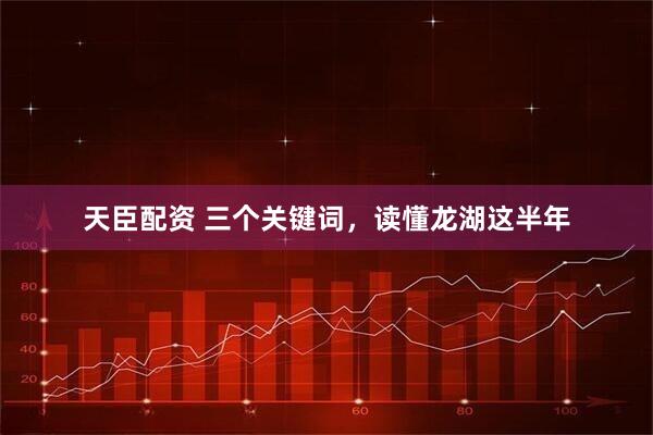 天臣配资 三个关键词，读懂龙湖这半年