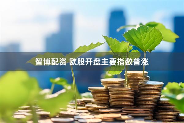 智博配资 欧股开盘主要指数普涨