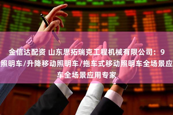 金信达配资 山东思拓瑞克工程机械有限公司：9米移动照明车/升降移动照明车/拖车式移动照明车全场景应用专家