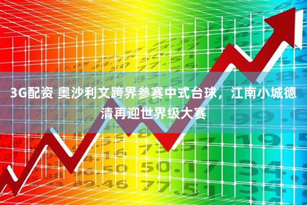 3G配资 奥沙利文跨界参赛中式台球，江南小城德清再迎世界级大赛